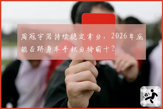 周冠宇若持续稳定拿分,2026年底能否跻身车手积分榜前十?