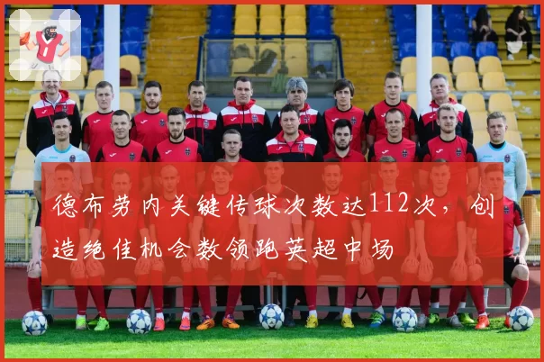 德布劳内关键传球次数达112次,创造绝佳机会数领跑英超中场