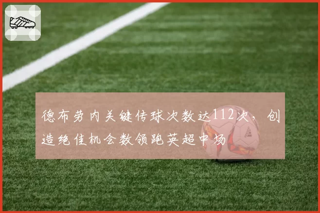 德布劳内关键传球次数达112次,创造绝佳机会数领跑英超中场