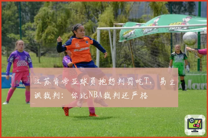 江苏肯帝亚球员抱怨判罚吃T,易立讽裁判:你比NBA裁判还严格
