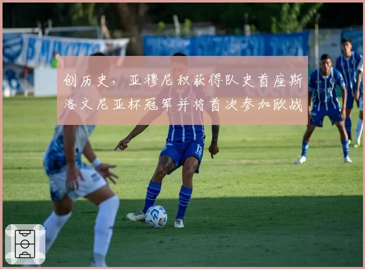 创历史，亚穆尼积获得队史首座斯洛文尼亚杯冠军并将首次参加欧战