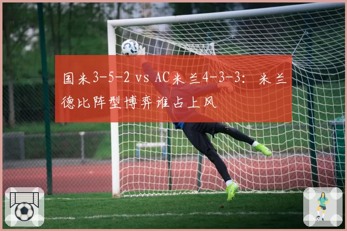 国米3-5-2 vs AC米兰4-3-3:米兰德比阵型博弈谁占上风