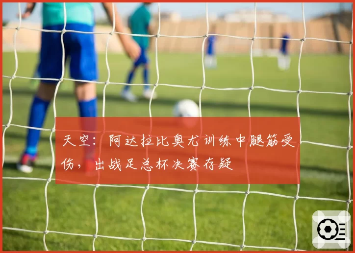 天空：阿达拉比奥尤训练中腿筋受伤，出战足总杯决赛存疑