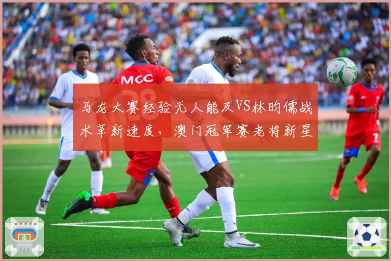 马龙大赛经验无人能及VS林昀儒战术革新速度，澳门冠军赛老将新星对决