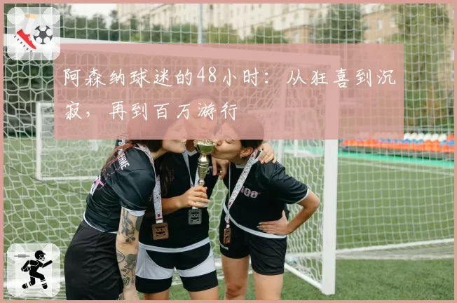 阿森纳球迷的48小时:从狂喜到沉寂,再到百万游行